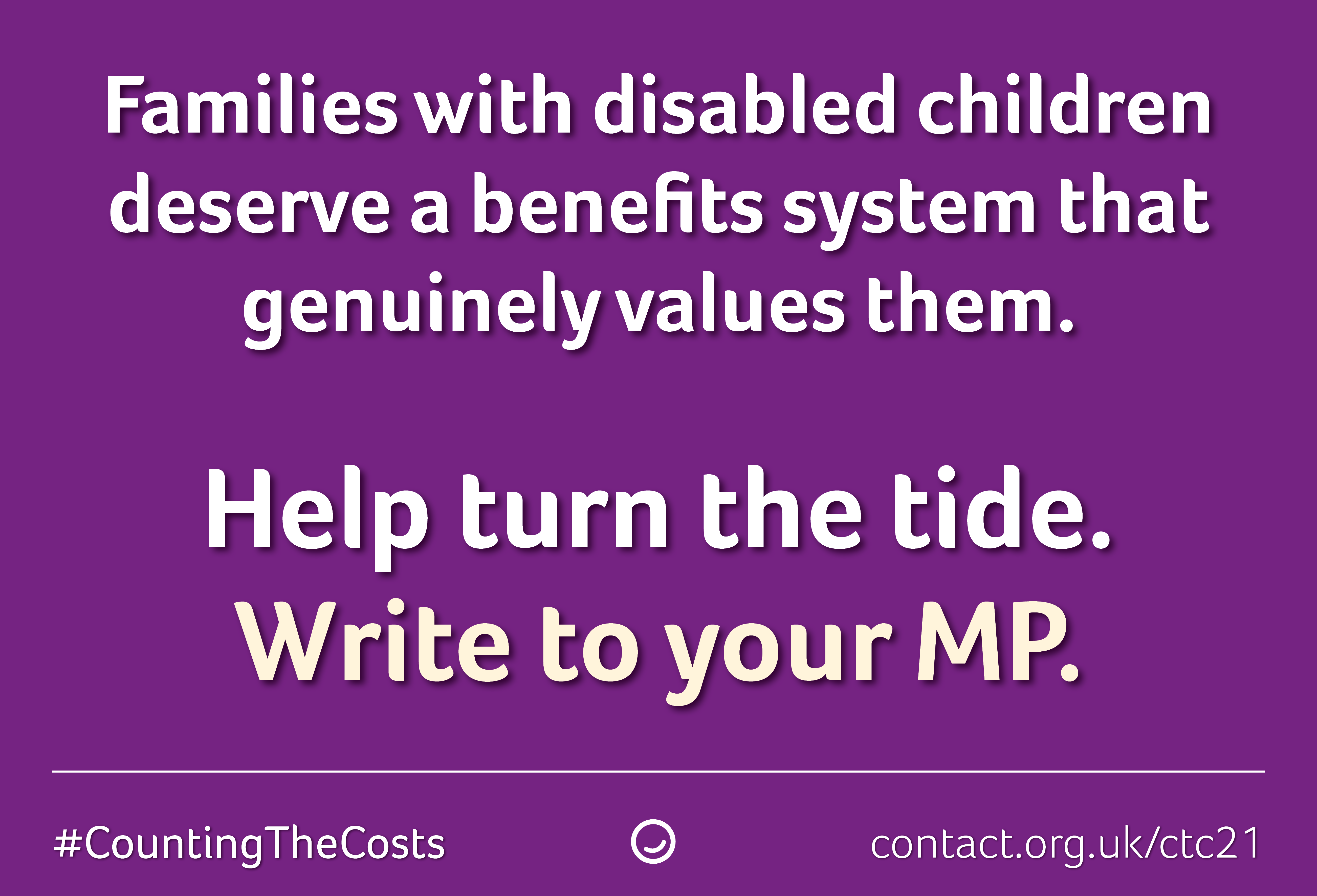 Purple banner with white text that says: "Families with disabled children deserve a benefits system that genuinely values them. Help turn the tide. Write to your MP."