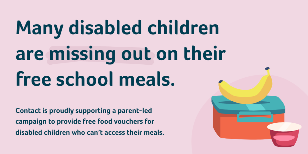 Many disabled children are missing out on their free school meals. Contact is proudly supporting a parent-led campaign to provide food vouchers for disabled children who can’t access their meals.